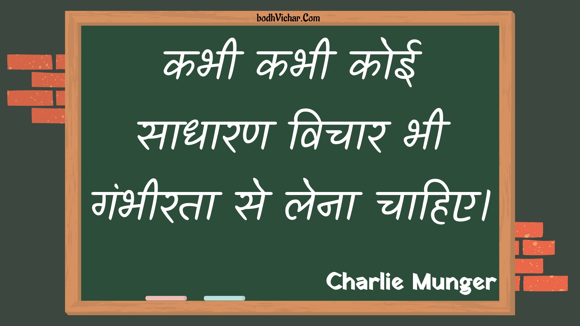 कभी कभी कोई साधारण विचार भी गंभीरता से लेना चाहिए। : Kabhee kabhee koee saadhaaran vichaar bhee gambheerata se lena chaahie. - Unknown