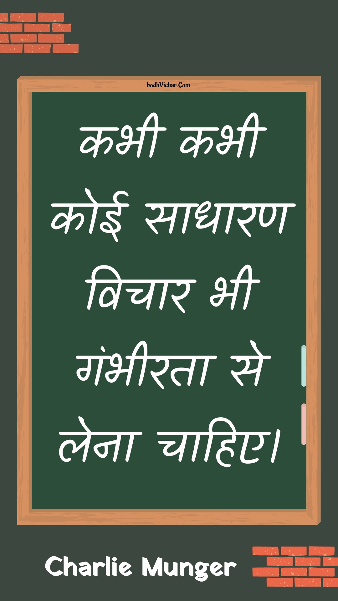 कभी कभी कोई साधारण विचार भी गंभीरता से लेना चाहिए। : Kabhee kabhee koee saadhaaran vichaar bhee gambheerata se lena chaahie. - Unknown