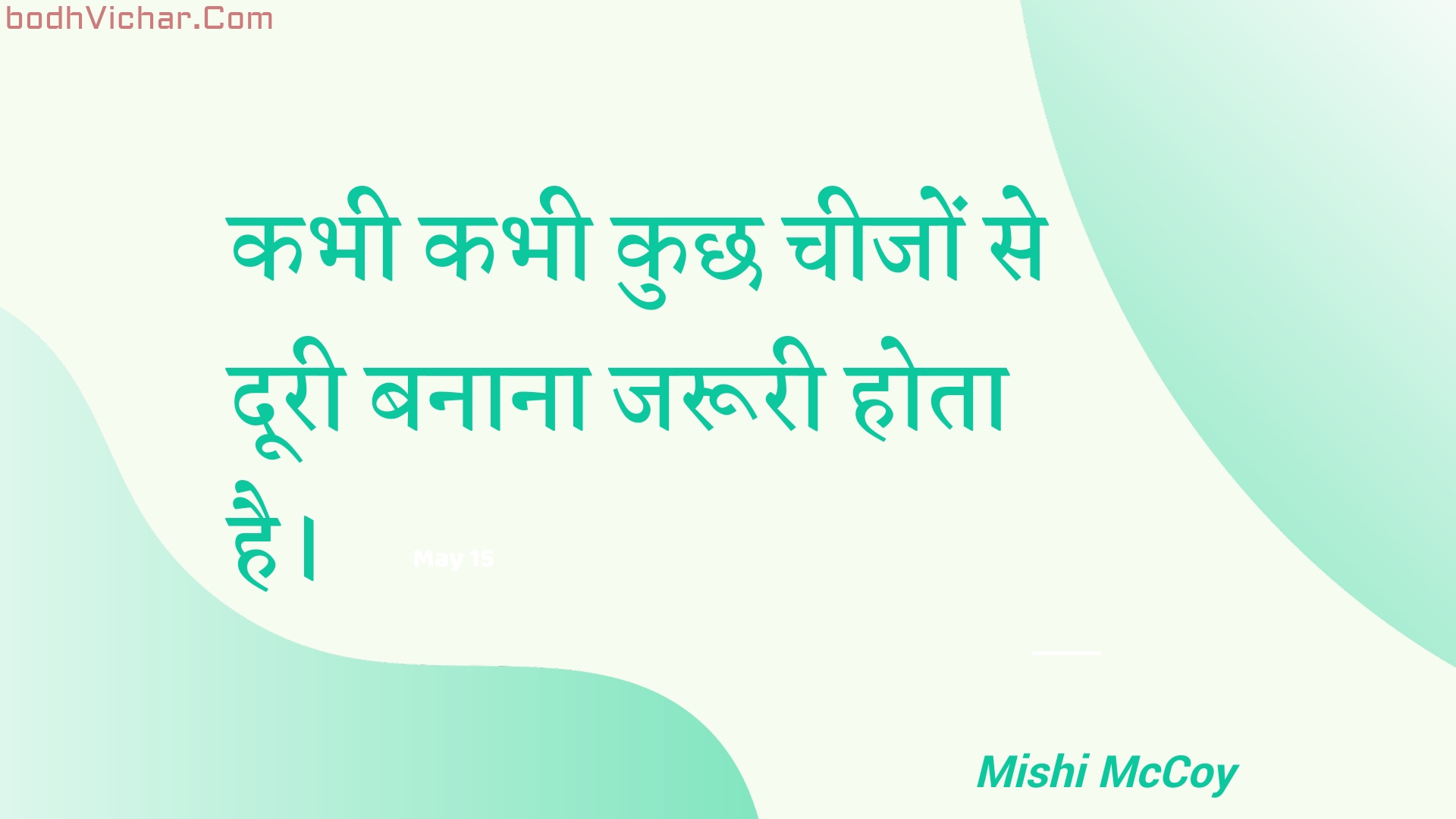 कभी कभी कुछ चीजों से दूरी बनाना जरूरी होता है। : Kabhee kabhee kuchh cheejon se dooree banaana jarooree hota hai. - Unknown