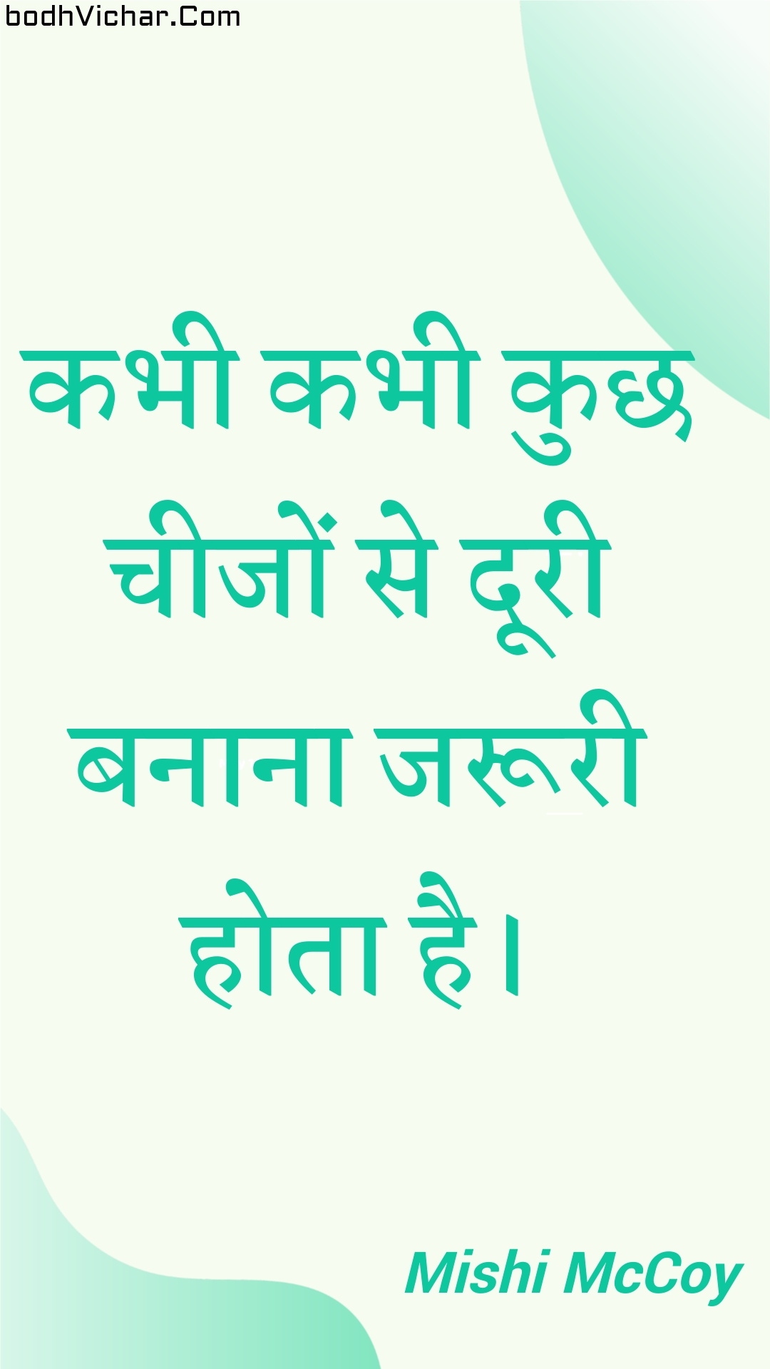 कभी कभी कुछ चीजों से दूरी बनाना जरूरी होता है। : Kabhee kabhee kuchh cheejon se dooree banaana jarooree hota hai. - Unknown