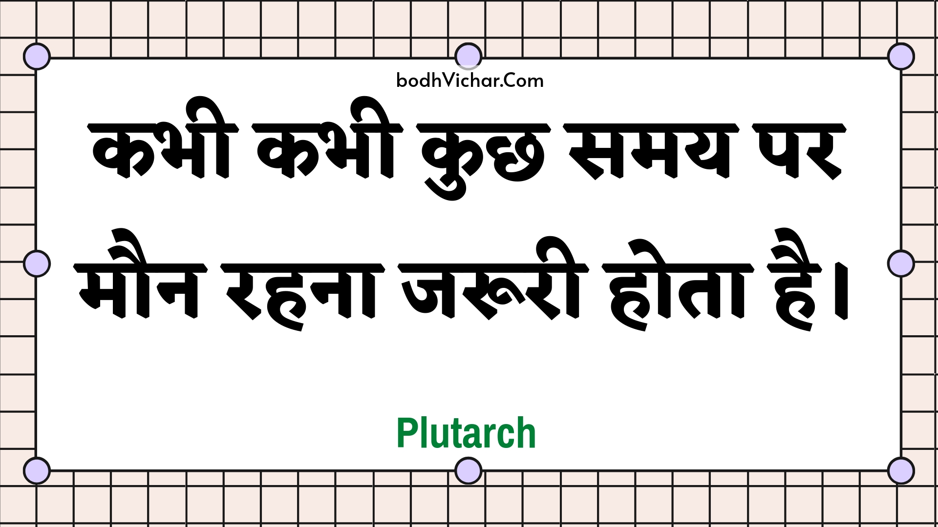 कभी कभी कुछ समय पर मौन रहना जरूरी होता है। : Kabhee kabhee kuchh samay par maun rahana jarooree hota hai. - Unknown