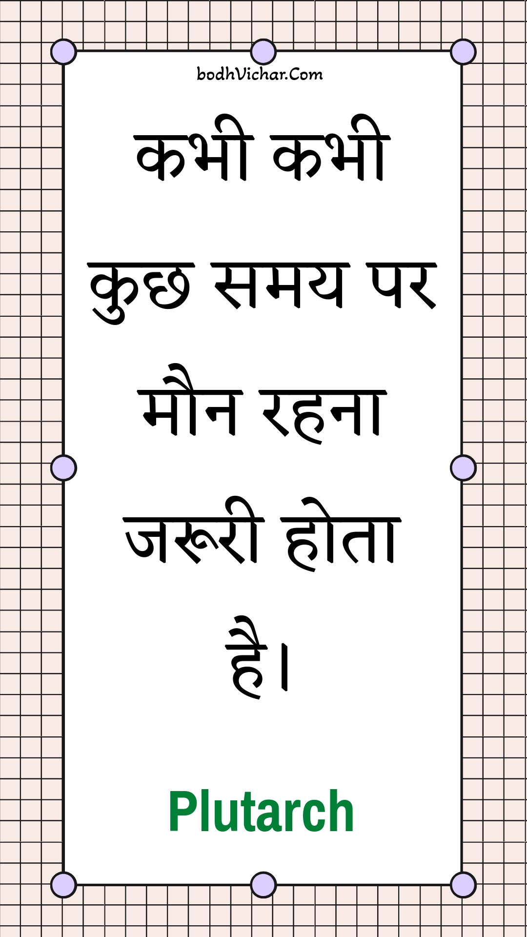 कभी कभी कुछ समय पर मौन रहना जरूरी होता है। : Kabhee kabhee kuchh samay par maun rahana jarooree hota hai. - Unknown