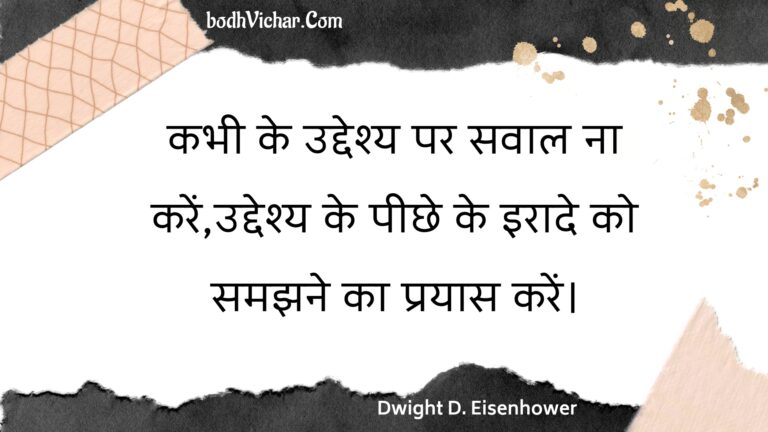 कभी के उद्देश्य पर सवाल ना करें,उद्देश्य के पीछे के इरादे को समझने का प्रयास करें। : Kabhee ke uddeshy par savaal na karen,uddeshy ke peechhe ke iraade ko samajhane ka prayaas karen. - Unknown