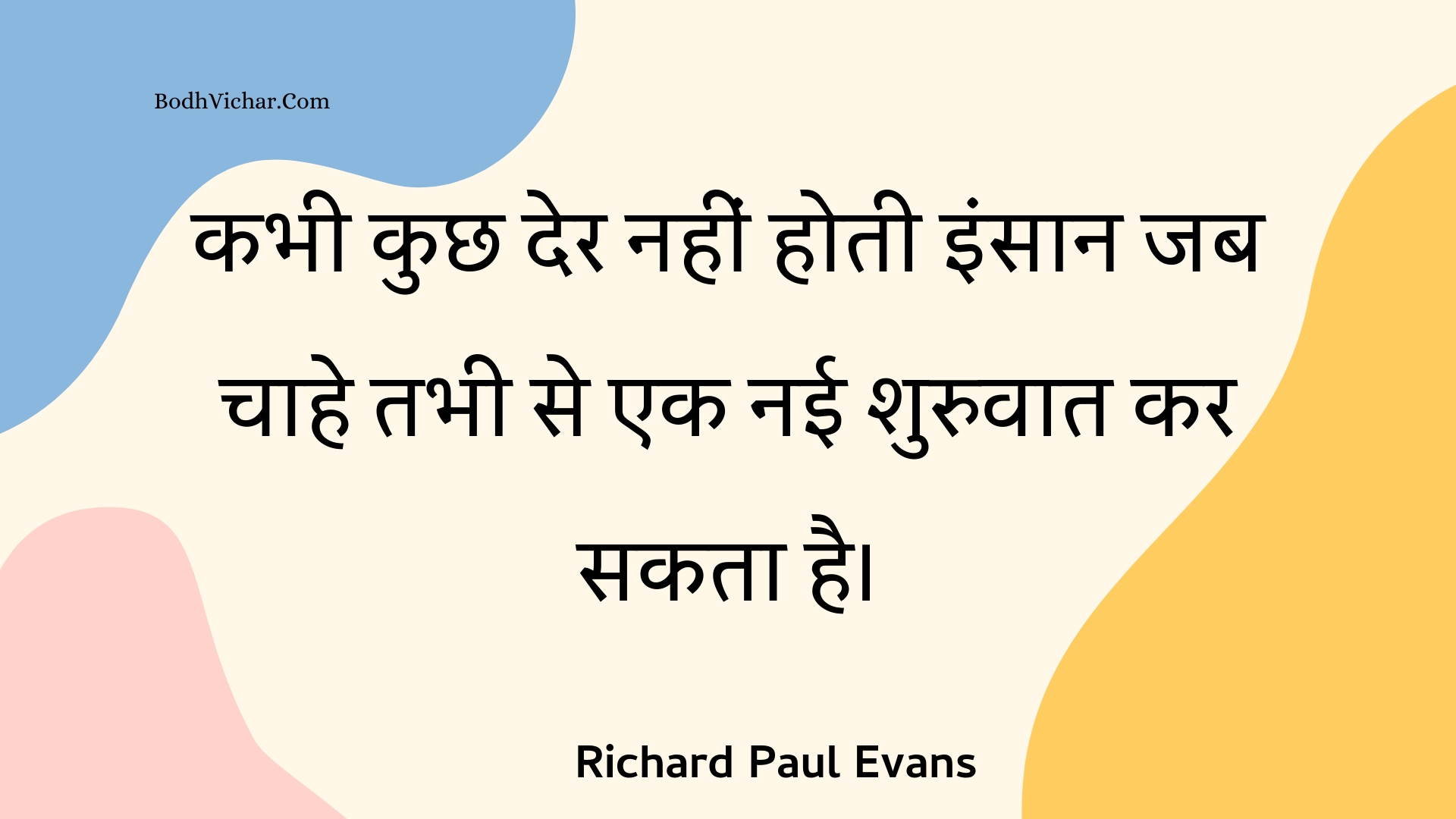 कभी कुछ देर नहीं होती इंसान जब चाहे तभी से एक नई शुरुवात कर सकता है। : Kabhee kuchh der nahin hotee insaan jab chaahe tabhee se ek naee shuruvaat kar sakata hai. - Unknown