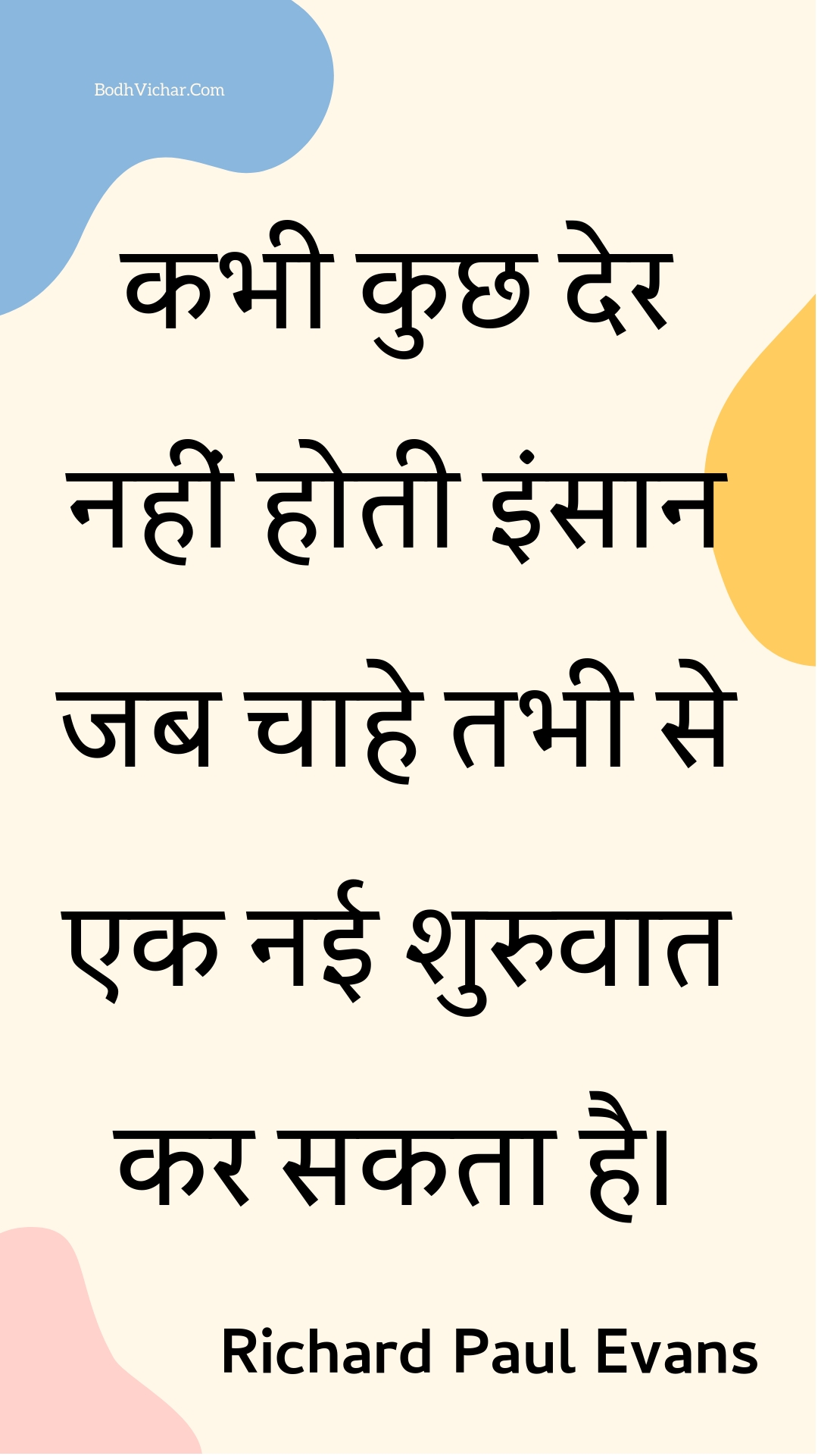 कभी कुछ देर नहीं होती इंसान जब चाहे तभी से एक नई शुरुवात कर सकता है। : Kabhee kuchh der nahin hotee insaan jab chaahe tabhee se ek naee shuruvaat kar sakata hai. - Unknown