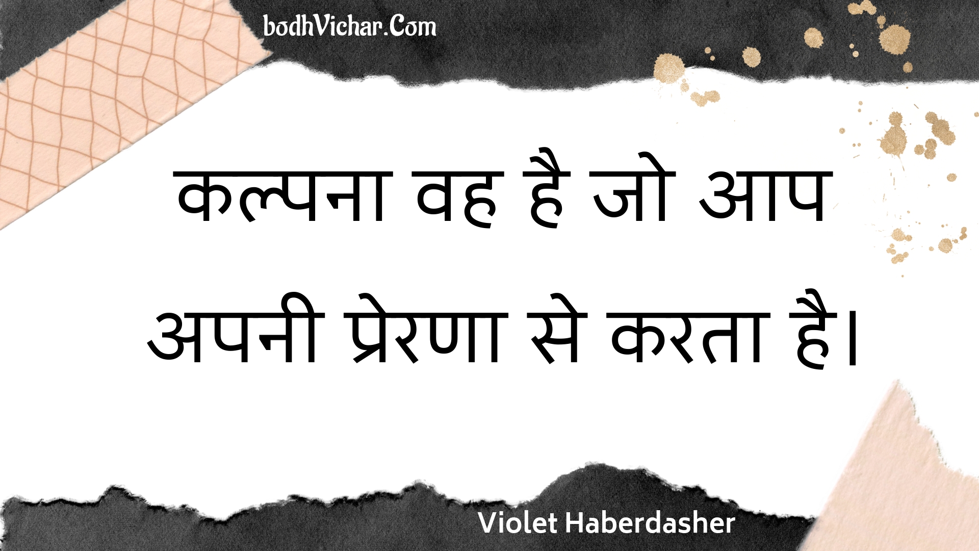 कल्पना वह है जो आप अपनी प्रेरणा से करता है। : Kalpana vah hai jo aap apanee prerana se karata hai. - Unknown