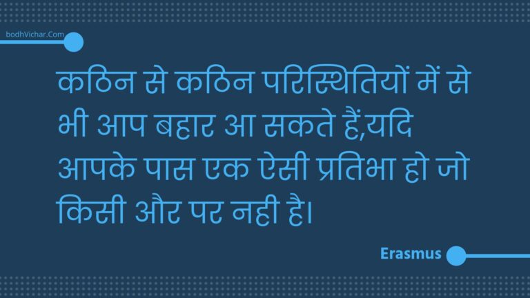 कठिन से कठिन परिस्थितियों में से भी आप बहार आ सकते हैं,यदि आपके पास एक ऐसी प्रतिभा हो जो किसी और पर नही है। : Kathin se kathin paristhitiyon mein se bhee aap bahaar aa sakate hain,yadi aapake paas ek aisee pratibha ho jo kisee aur par nahee hai. - Unknown