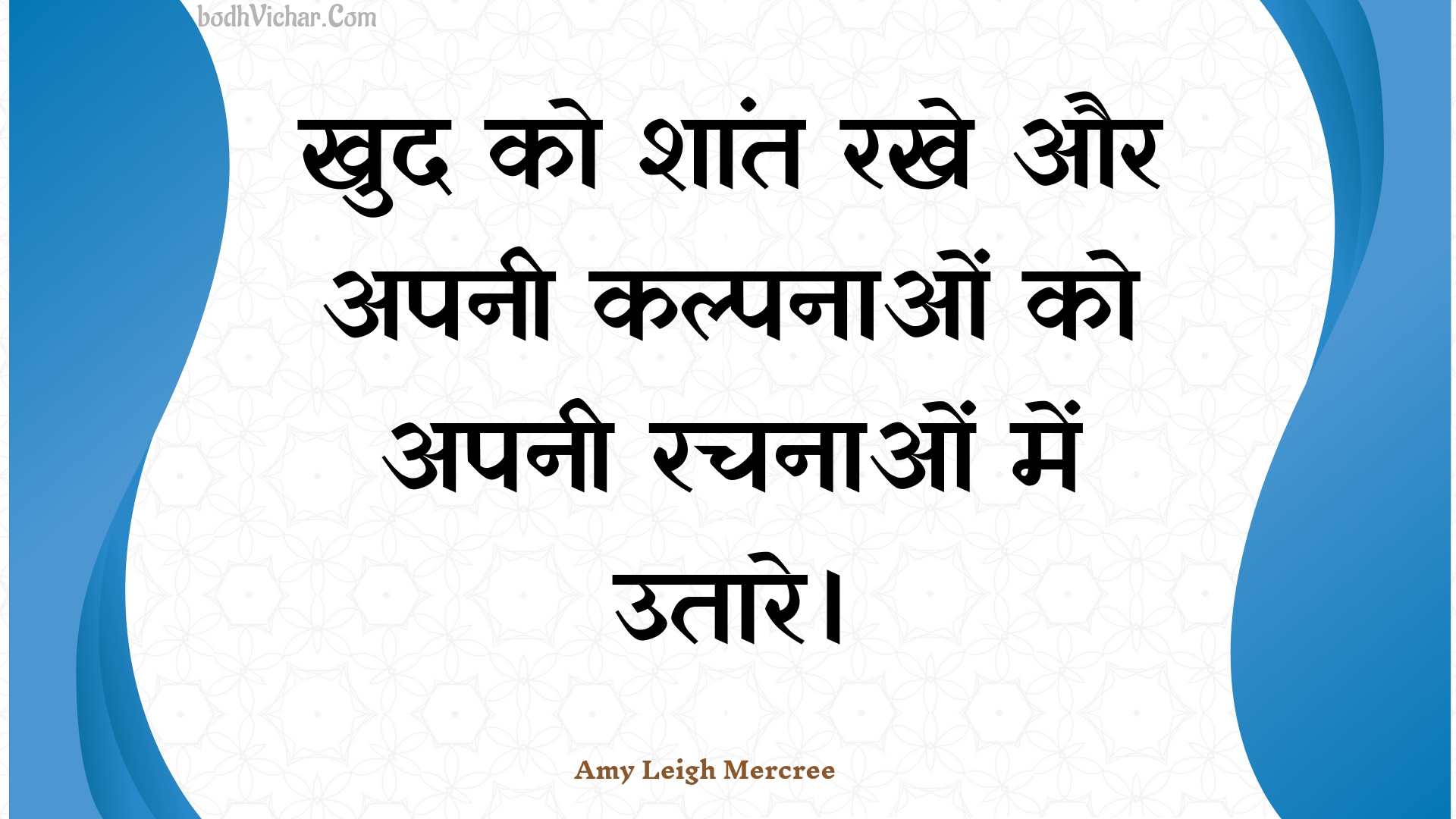 खुद को शांत रखे और अपनी कल्पनाओं को अपनी रचनाओं में उतारे। : Khud ko shaant rakhe aur apanee kalpanaon ko apanee rachanaon mein utaare. - Amy Leigh Mercree