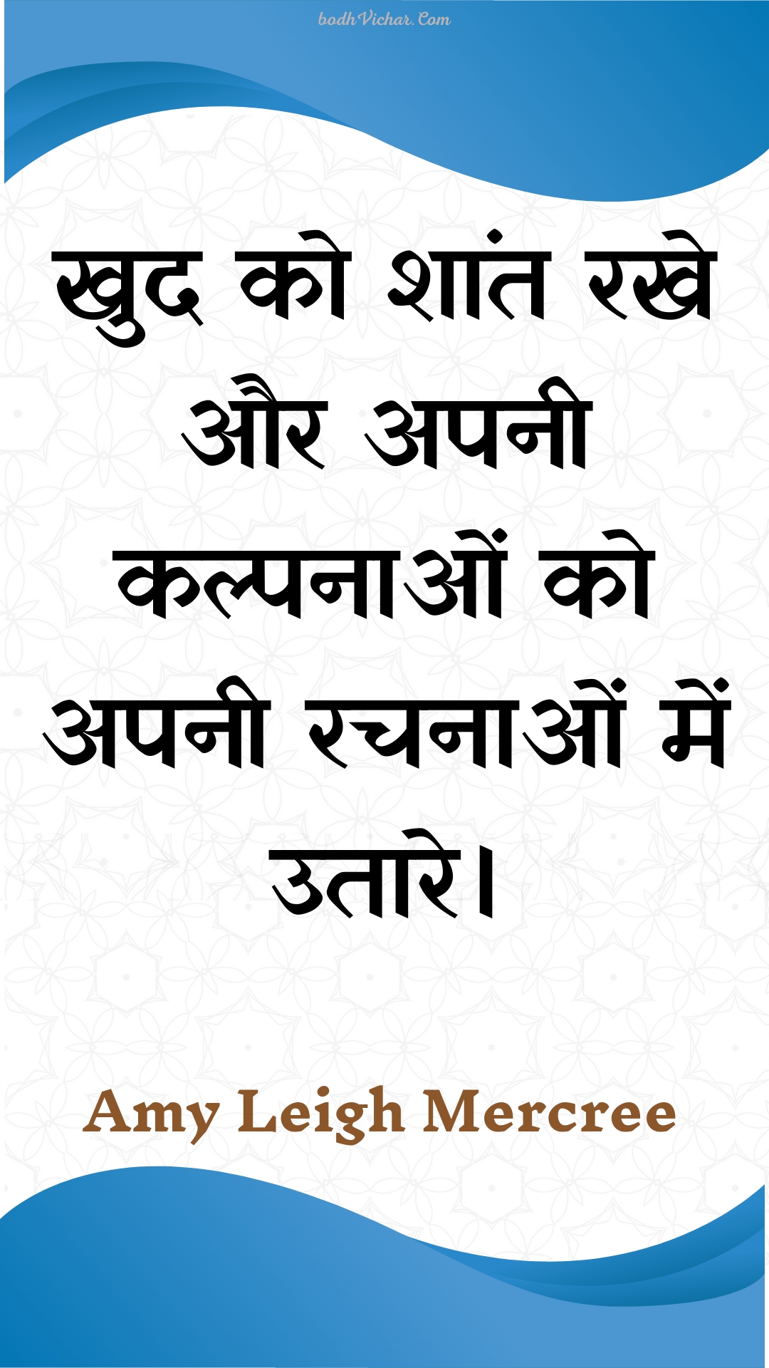 खुद को शांत रखे और अपनी कल्पनाओं को अपनी रचनाओं में उतारे। : Khud ko shaant rakhe aur apanee kalpanaon ko apanee rachanaon mein utaare. - Amy Leigh Mercree