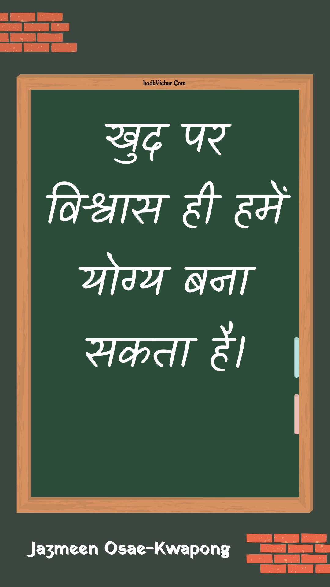 खुद पर विश्वास ही हमें योग्य बना सकता है। : Khud par vishvaas hee hamen yogy bana sakata hai. - Unknown