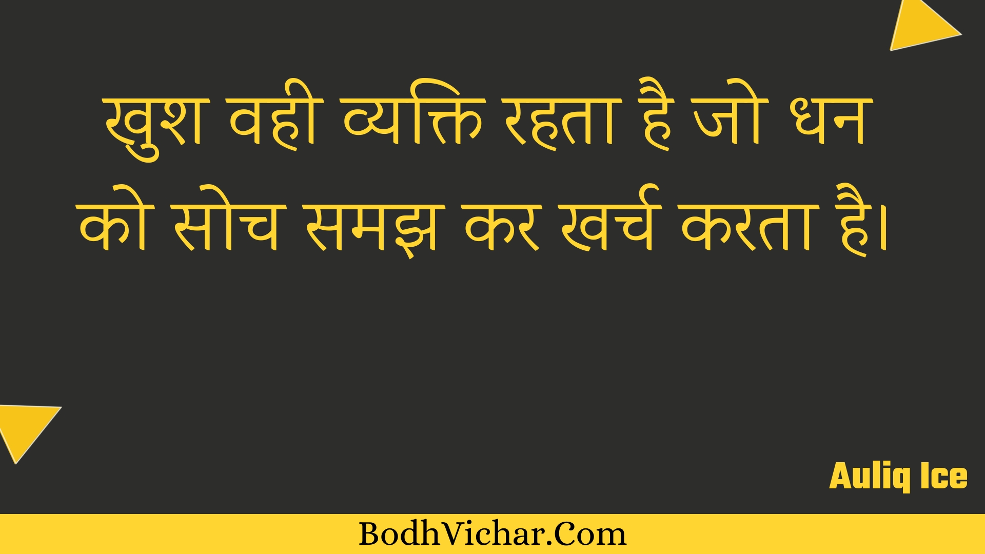 खुश वही व्यक्ति रहता है जो धन को सोच समझ कर खर्च करता है। : Khush vahee vyakti rahata hai jo dhan ko soch samajh kar kharch karata hai. - Unknown