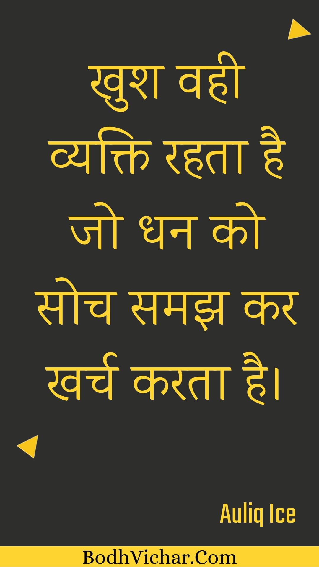 खुश वही व्यक्ति रहता है जो धन को सोच समझ कर खर्च करता है। : Khush vahee vyakti rahata hai jo dhan ko soch samajh kar kharch karata hai. - Unknown