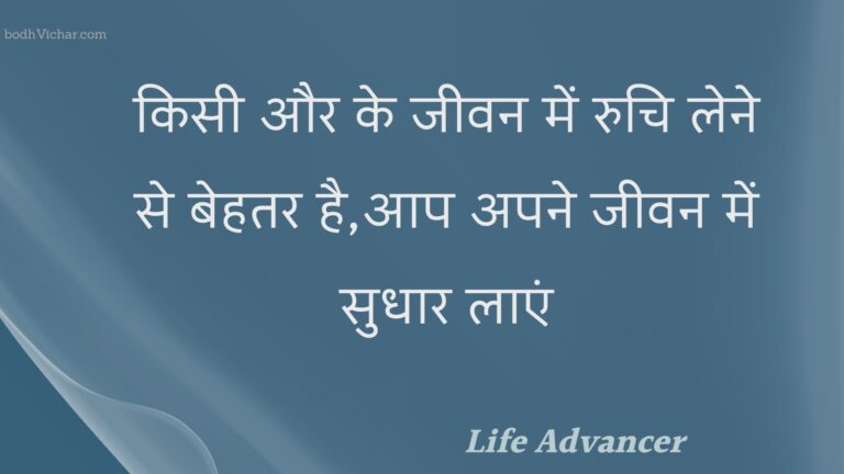 किसी और के जीवन में रुचि लेने से बेहतर है,आप अपने जीवन में सुधार लाएं : Kisee aur ke jeevan mein ruchi lene se behatar hai,aap apane jeevan mein sudhaar laen - Unknown