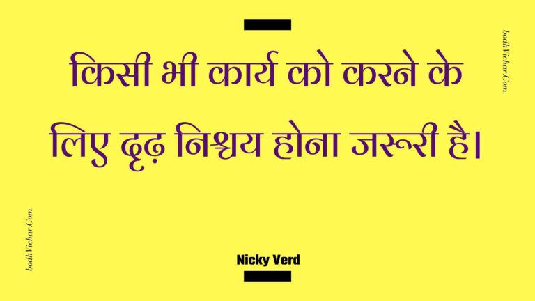 किसी भी कार्य को करने के लिए दृढ़ निश्चय होना जरूरी है। : Kisee bhee kaary ko karane ke lie drdh nishchay hona jarooree hai. - Unknown