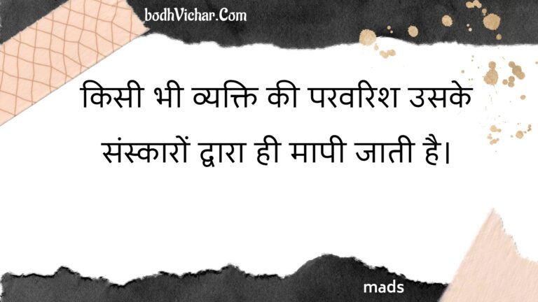 किसी भी व्यक्ति की परवरिश उसके संस्कारों द्वारा ही मापी जाती है। : Kisee bhee vyakti kee paravarish usake sanskaaron dvaara hee maapee jaatee hai. - Unknown