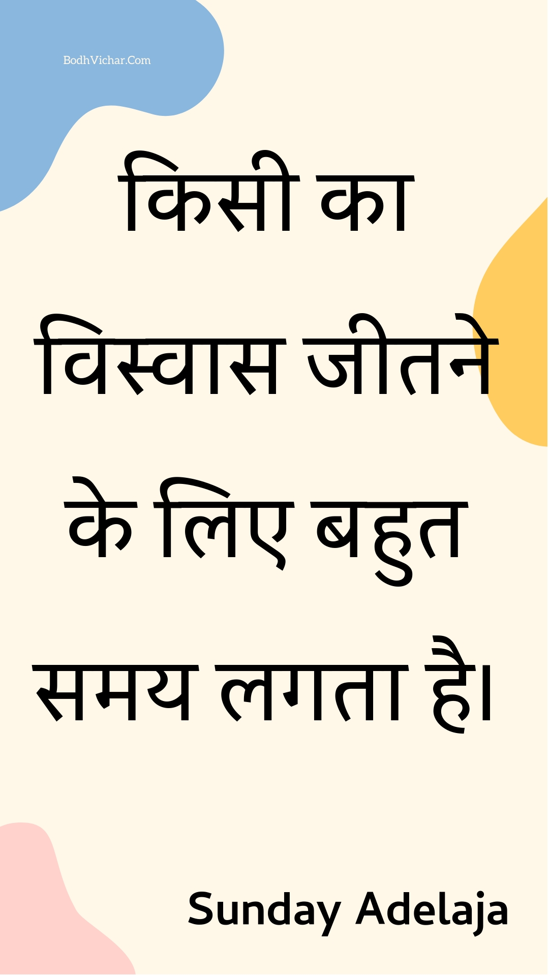 किसी का विस्वास जीतने के लिए बहुत समय लगता है। : Kisee ka visvaas jeetane ke lie bahut samay lagata hai. - Unknown