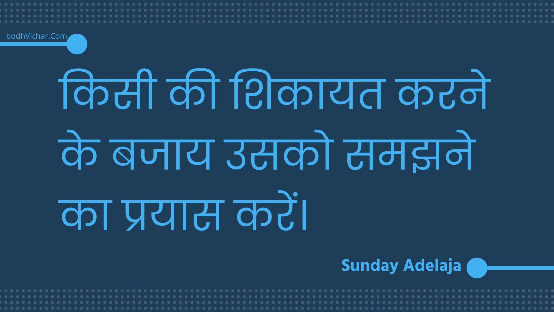 किसी की शिकायत करने के बजाय उसको समझने का प्रयास करें। : Kisee kee shikaayat karane ke bajaay usako samajhane ka prayaas karen. - Unknown