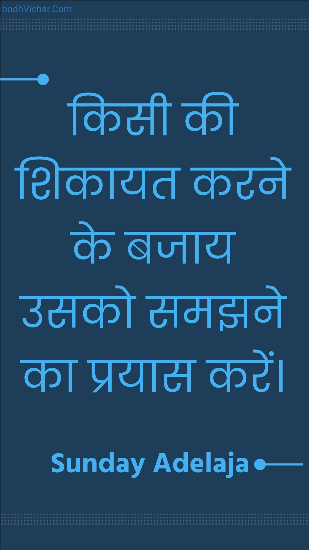 किसी की शिकायत करने के बजाय उसको समझने का प्रयास करें। : Kisee kee shikaayat karane ke bajaay usako samajhane ka prayaas karen. - Unknown