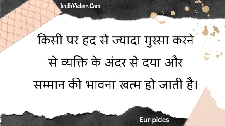 किसी पर हद से ज्यादा गुस्सा करने से व्यक्ति के अंदर से दया और सम्मान की भावना खत्म हो जाती है। : Kisee par had se jyaada gussa karane se vyakti ke andar se daya aur sammaan kee bhaavana khatm ho jaatee hai. - Unknown