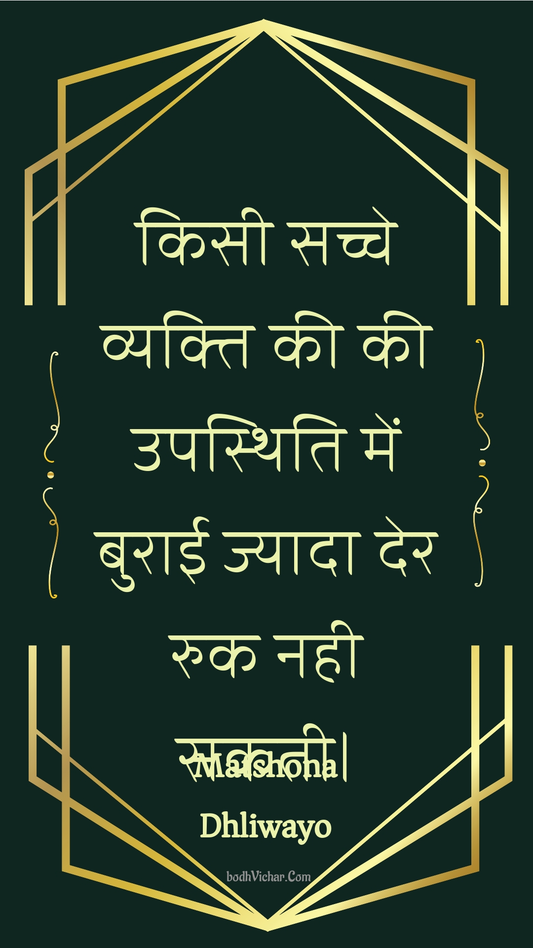 किसी सच्चे व्यक्ति की की उपस्थिति में बुराई ज्यादा देर रुक नही सकती। : Kisee sachche vyakti kee kee upasthiti mein buraee jyaada der ruk nahee sakatee. - Unknown