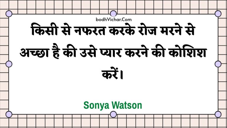 किसी से नफरत करके रोज मरने से अच्छा है की उसे प्यार करने की कोशिश करें। : Kisee se napharat karake roj marane se achchha hai kee use pyaar karane kee koshish karen. - Unknown