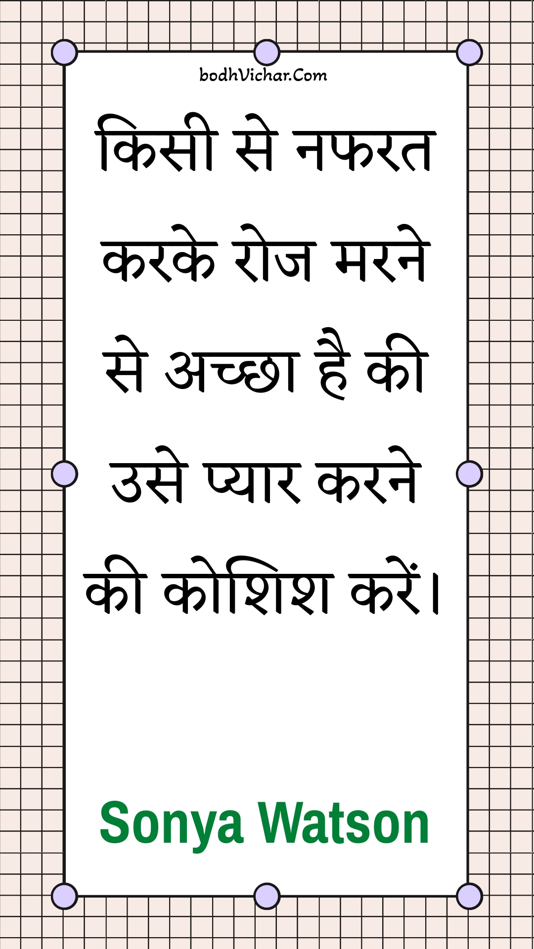 किसी से नफरत करके रोज मरने से अच्छा है की उसे प्यार करने की कोशिश करें। : Kisee se napharat karake roj marane se achchha hai kee use pyaar karane kee koshish karen. - Unknown