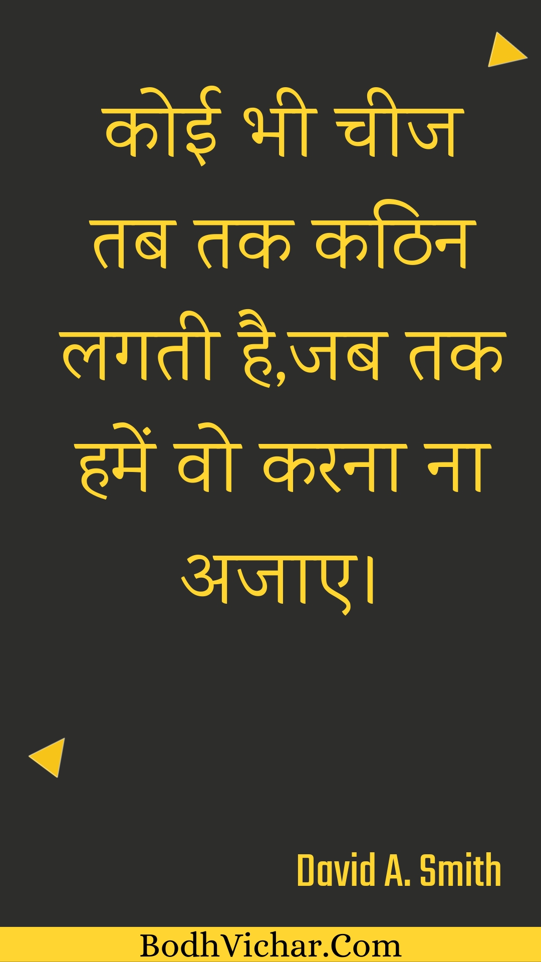 कोई भी चीज तब तक कठिन लगती है,जब तक हमें वो करना ना अजाए। : Koee bhee cheej tab tak kathin lagatee hai,jab tak hamen vo karana na ajae. - Unknown