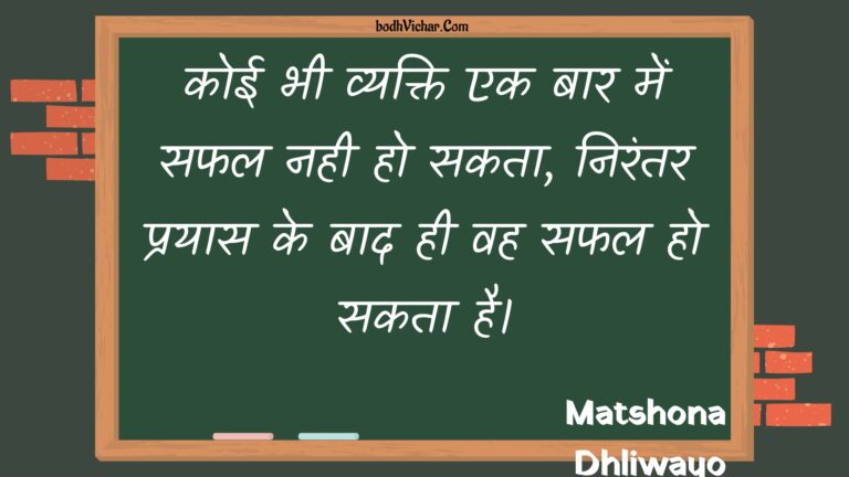 कोई भी व्यक्ति एक बार में सफल नही हो सकता, निरंतर प्रयास के बाद ही वह सफल हो सकता है। : Koee bhee vyakti ek baar mein saphal nahee ho sakata, nirantar prayaas ke baad hee vah saphal ho sakata hai. - Unknown