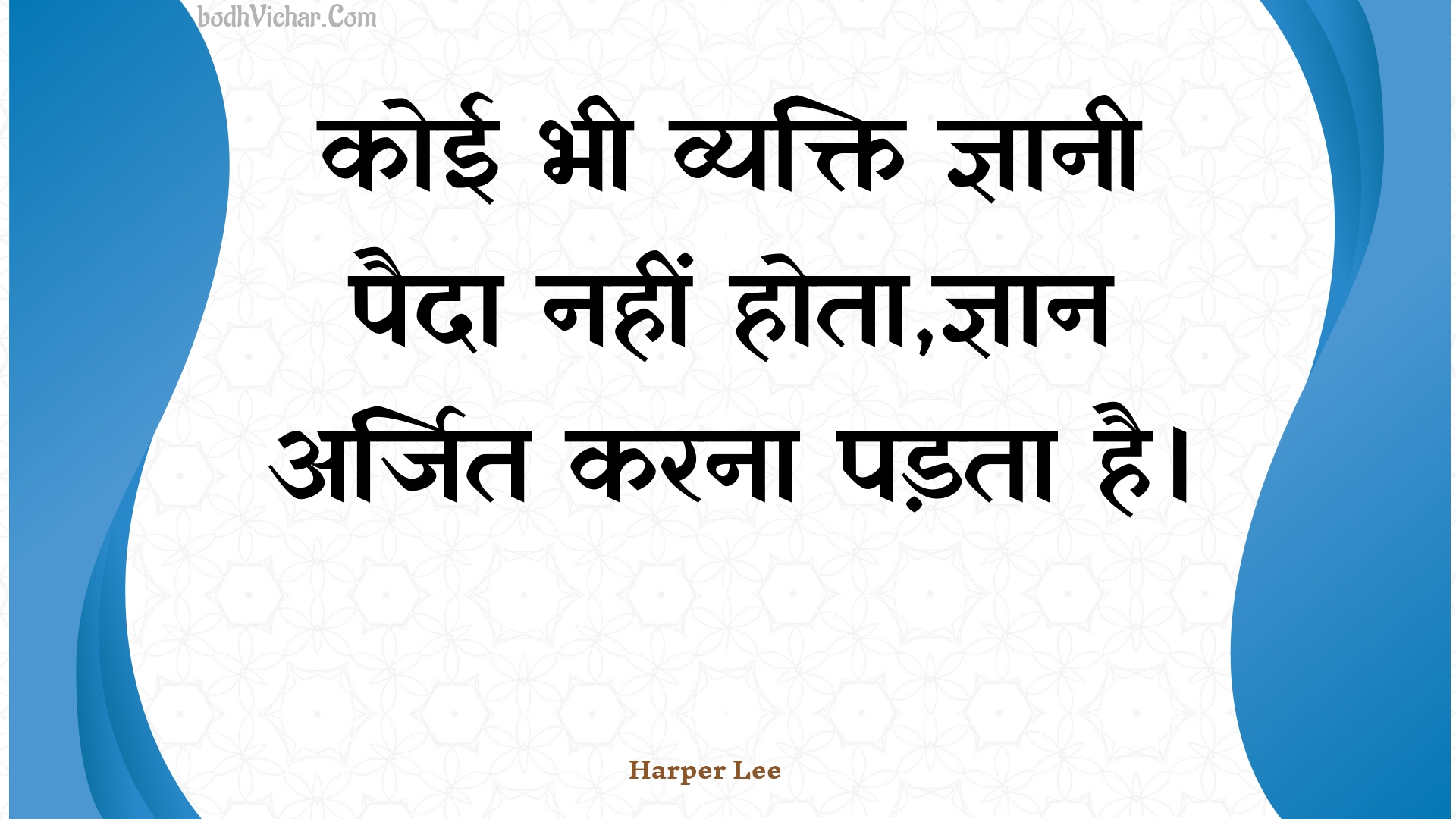 कोई भी व्यक्ति ज्ञानी पैदा नहीं होता,ज्ञान अर्जित करना पड़ता है। : Koee bhee vyakti gyaanee paida nahin hota,gyaan arjit karana padata hai. - Unknown