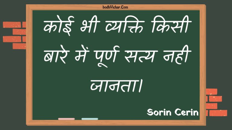 कोई भी व्यक्ति किसी बारे में पूर्ण सत्य नही जानता। : Koee bhee vyakti kisee baare mein poorn saty nahee jaanata. - Unknown