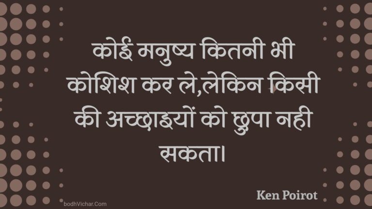 कोई मनुष्य कितनी भी कोशिश कर ले,लेकिन किसी की अच्छाइयों को छुपा नही सकता। : Koee manushy kitanee bhee koshish kar le,lekin kisee kee achchhaiyon ko chhupa nahee sakata. - Unknown