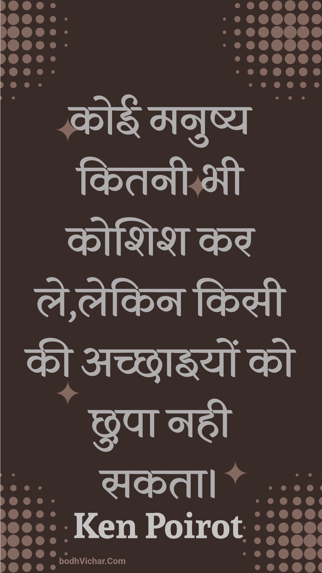 कोई मनुष्य कितनी भी कोशिश कर ले,लेकिन किसी की अच्छाइयों को छुपा नही सकता। : Koee manushy kitanee bhee koshish kar le,lekin kisee kee achchhaiyon ko chhupa nahee sakata. - Unknown