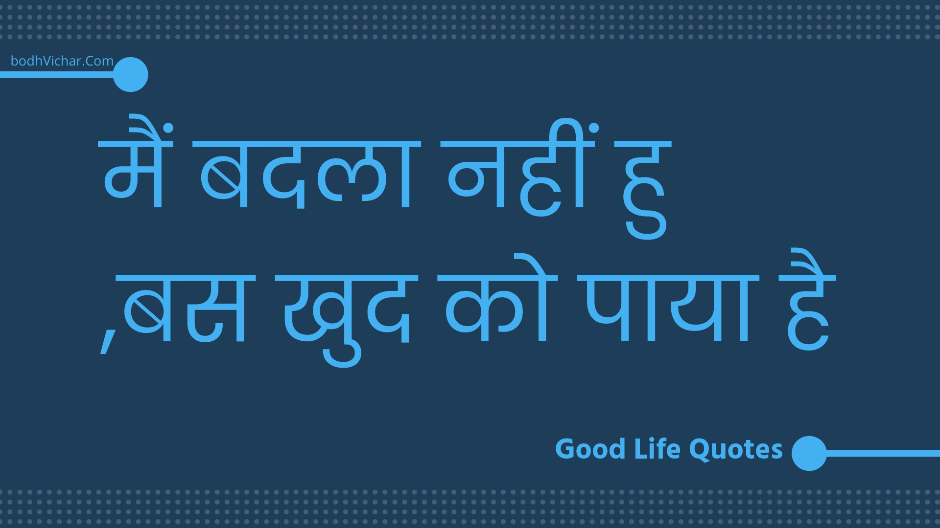 मैं बदला नहीं हु ,बस खुद को पाया है : Main badala nahin hu ,bas khud ko paaya hai - Unknown