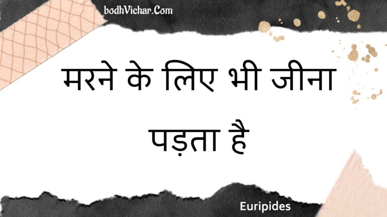 मरने के लिए भी जीना पड़ता है : Marane ke lie bhee jeena padata hai - Unknown