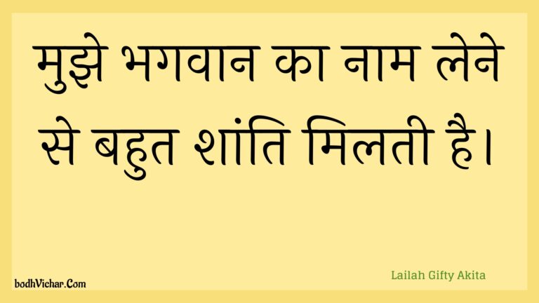 मुझे भगवान का नाम लेने से बहुत शांति मिलती है। : Mujhe bhagavaan ka naam lene se bahut shaanti milatee hai. - Unknown