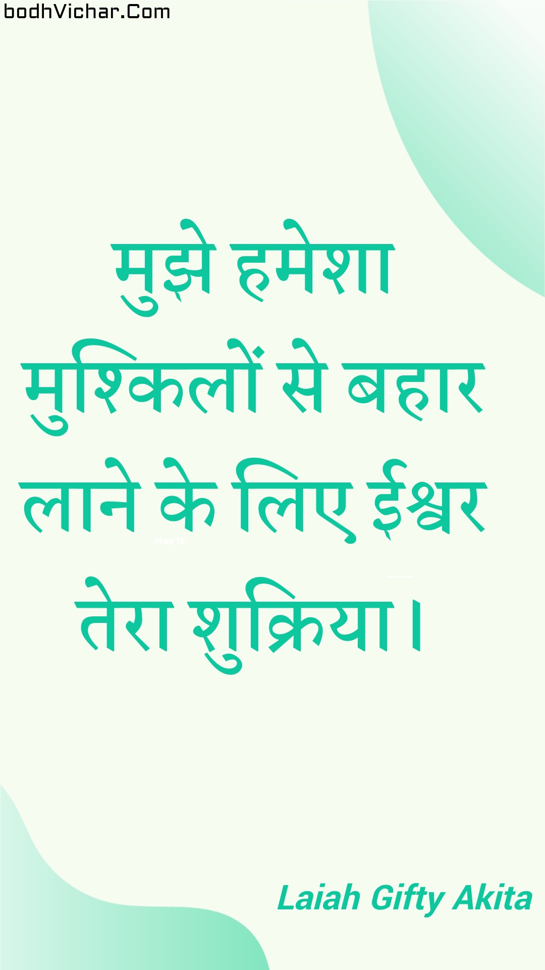 मुझे हमेशा मुश्किलों से बहार लाने के लिए ईश्वर तेरा शुक्रिया। : Mujhe hamesha mushkilon se bahaar laane ke lie eeshvar tera shukriya. - Unknown