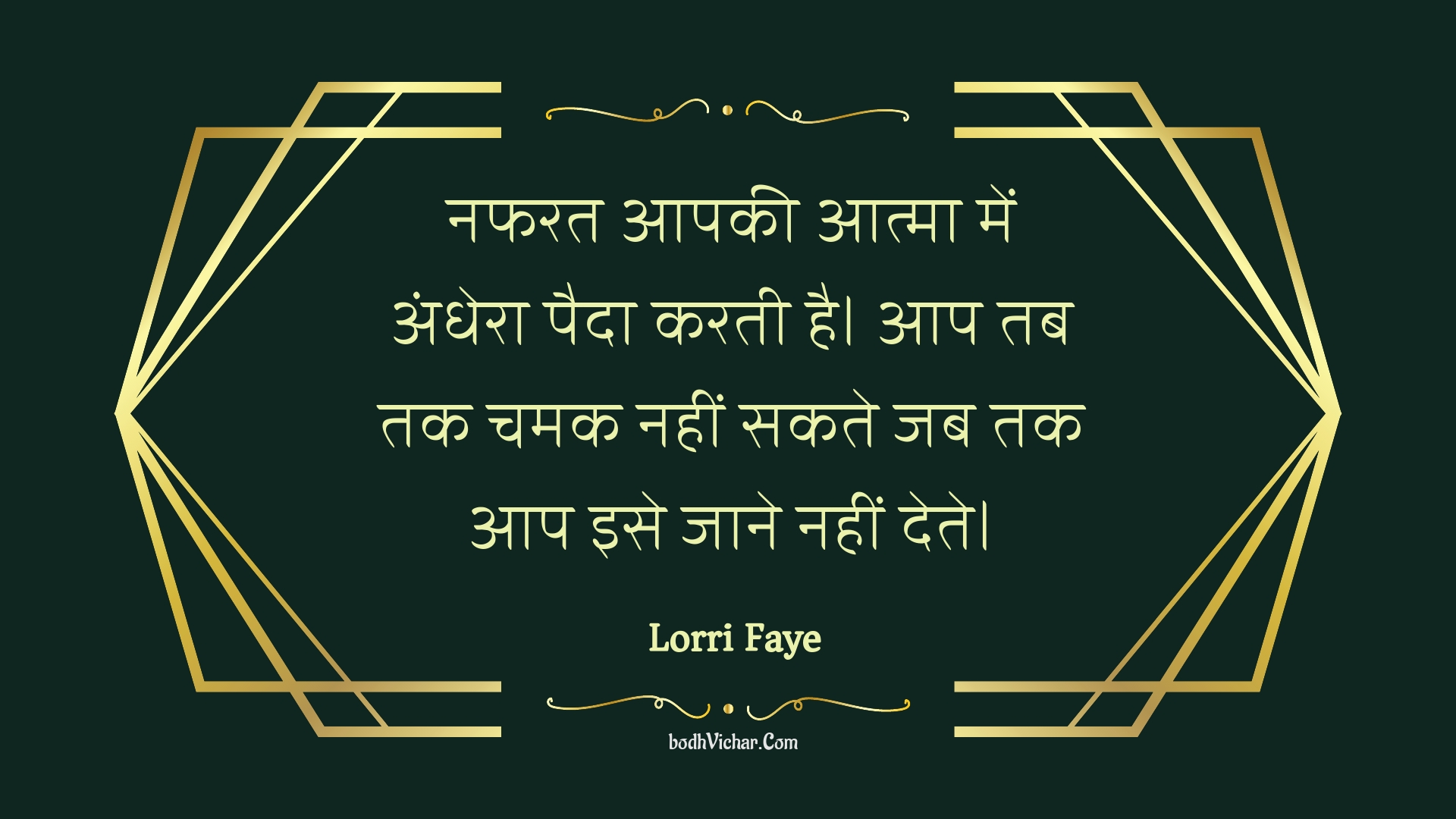 नफरत आपकी आत्मा में अंधेरा पैदा करती है।  आप तब तक चमक नहीं सकते जब तक आप इसे जाने नहीं देते। : Napharat aapakee aatma mein andhera paida karatee hai.  aap tab tak chamak nahin sakate jab tak aap ise jaane nahin dete. - Unknown