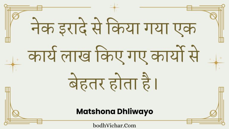 नेक इरादे से किया गया एक कार्य लाख किए गए कार्यो से बेहतर होता है। : Nek iraade se kiya gaya ek kaary laakh kie gae kaaryo se behatar hota hai. - Unknown