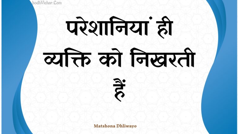परेशानियां ही व्यक्ति को निखरती हैं : Pareshaaniyaan hee vyakti ko nikharatee hain - Unknown