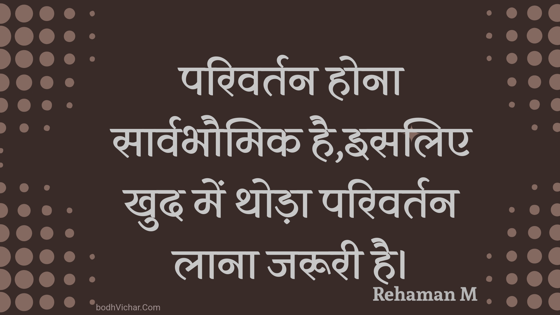 परिवर्तन होना सार्वभौमिक है,इसलिए खुद में थोड़ा परिवर्तन लाना जरूरी है। : Parivartan hona saarvabhaumik hai,isalie khud mein thoda parivartan laana jarooree hai. - Unknown