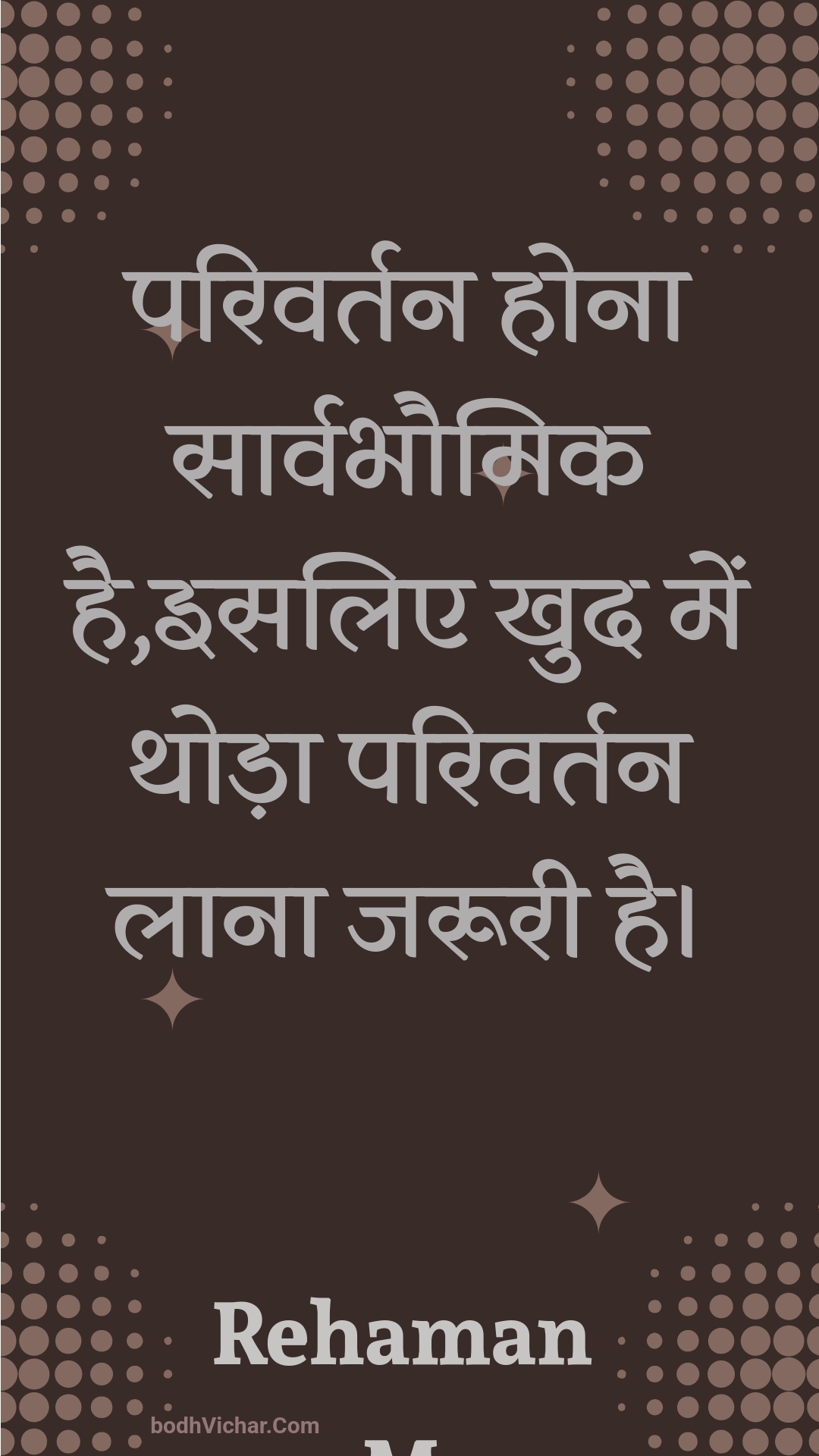 परिवर्तन होना सार्वभौमिक है,इसलिए खुद में थोड़ा परिवर्तन लाना जरूरी है। : Parivartan hona saarvabhaumik hai,isalie khud mein thoda parivartan laana jarooree hai. - Unknown