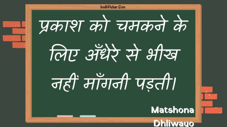 प्रकाश को चमकने के लिए अँधेरे से भीख नहीं माँगनी पड़ती। : Prakaash ko chamakane ke lie andhere se bheekh nahin maanganee padatee. - Unknown