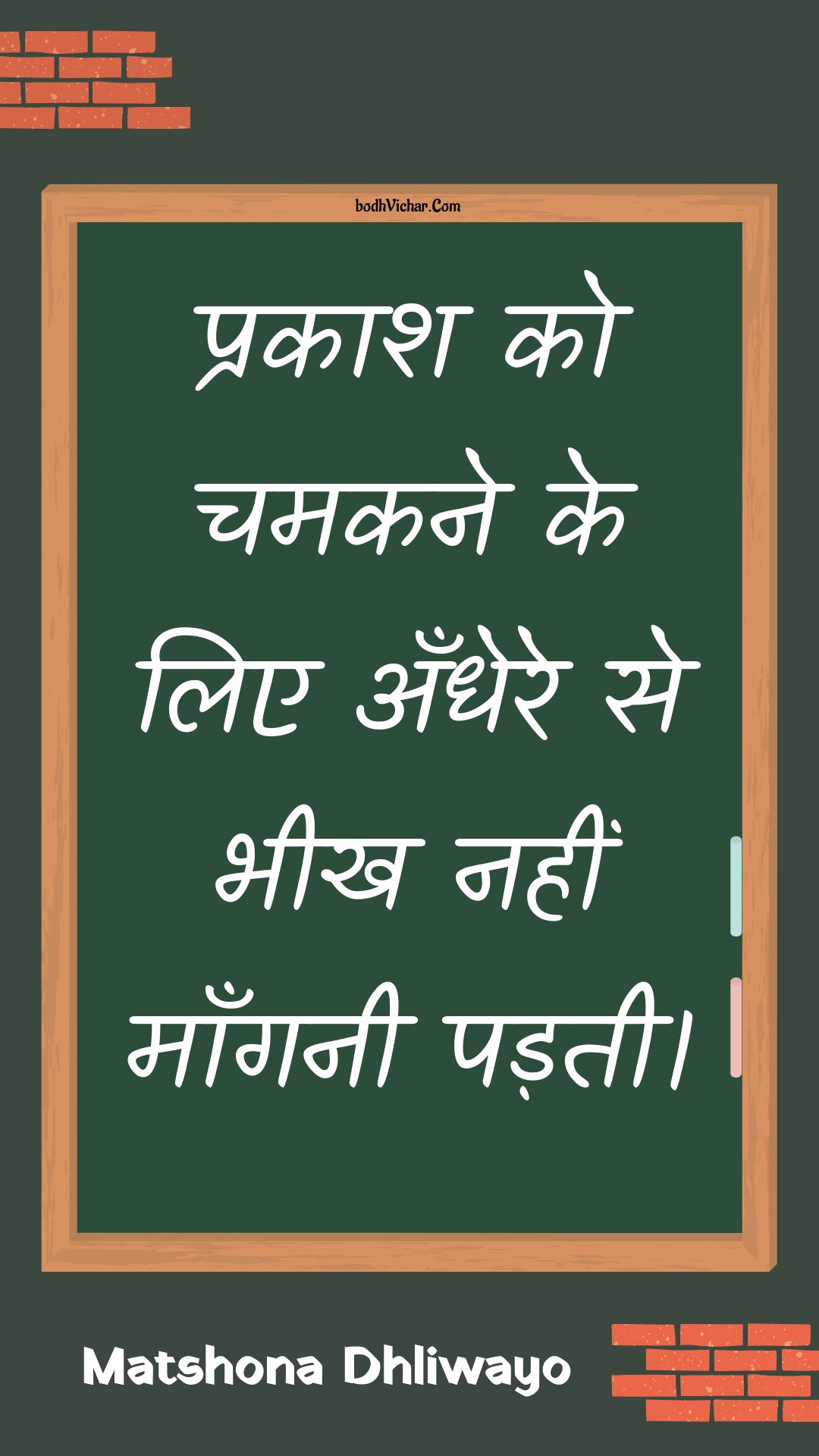 प्रकाश को चमकने के लिए अँधेरे से भीख नहीं माँगनी पड़ती। : Prakaash ko chamakane ke lie andhere se bheekh nahin maanganee padatee. - Unknown