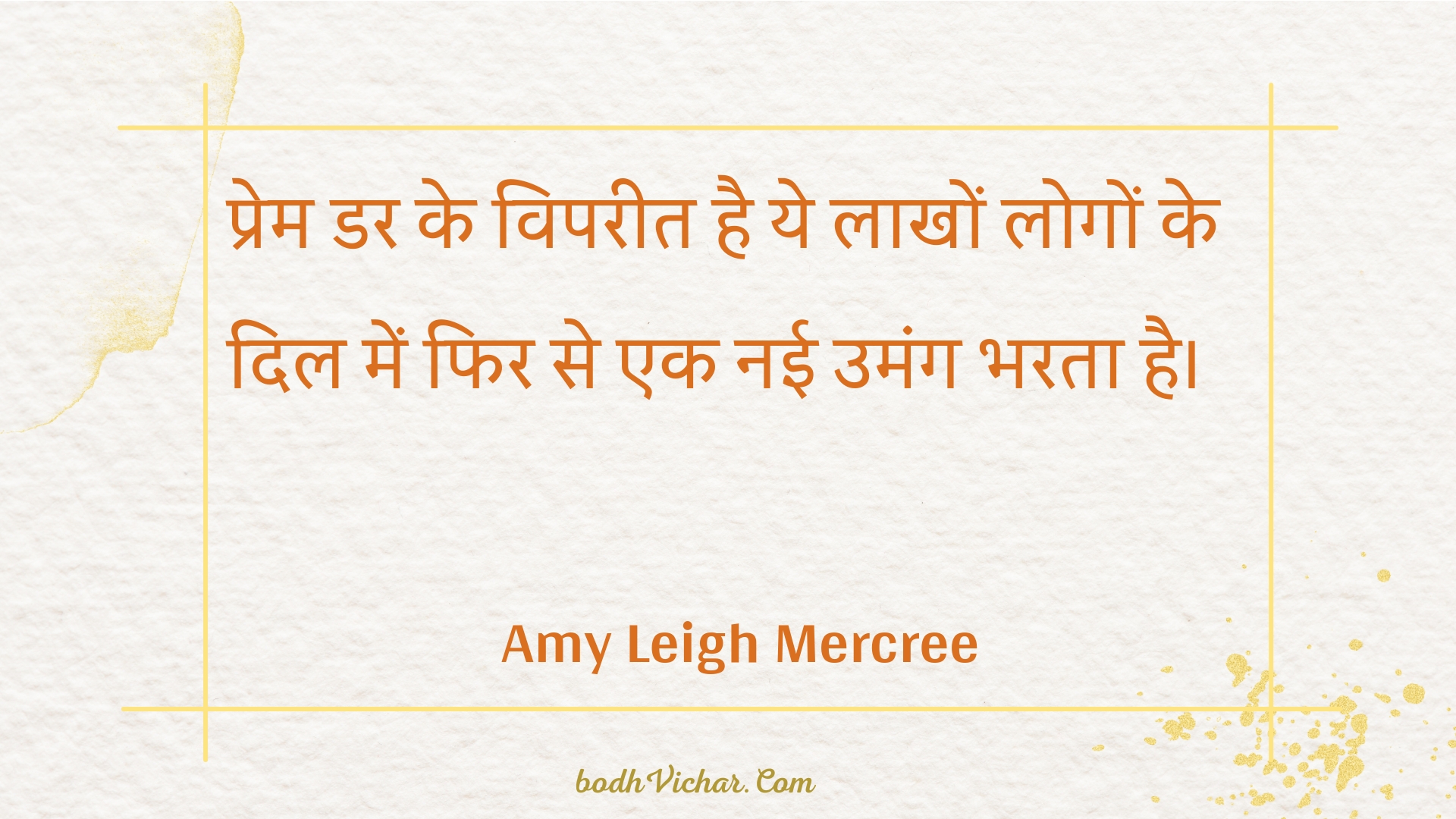 प्रेम डर के विपरीत है ये लाखों लोगों के दिल में फिर से एक नई उमंग भरता है। : Prem dar ke vipareet hai ye laakhon logon ke dil mein phir se ek naee umang bharata hai. - Amy Leigh Mercree