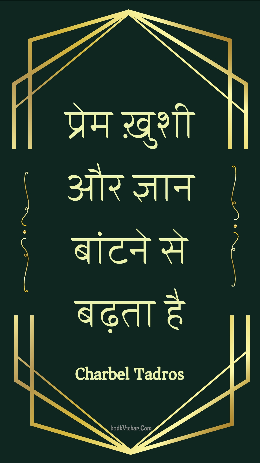 प्रेम ख़ुशी और ज्ञान बांटने से बढ़ता है : Prem khushee aur gyaan baantane se badhata hai - Unknown