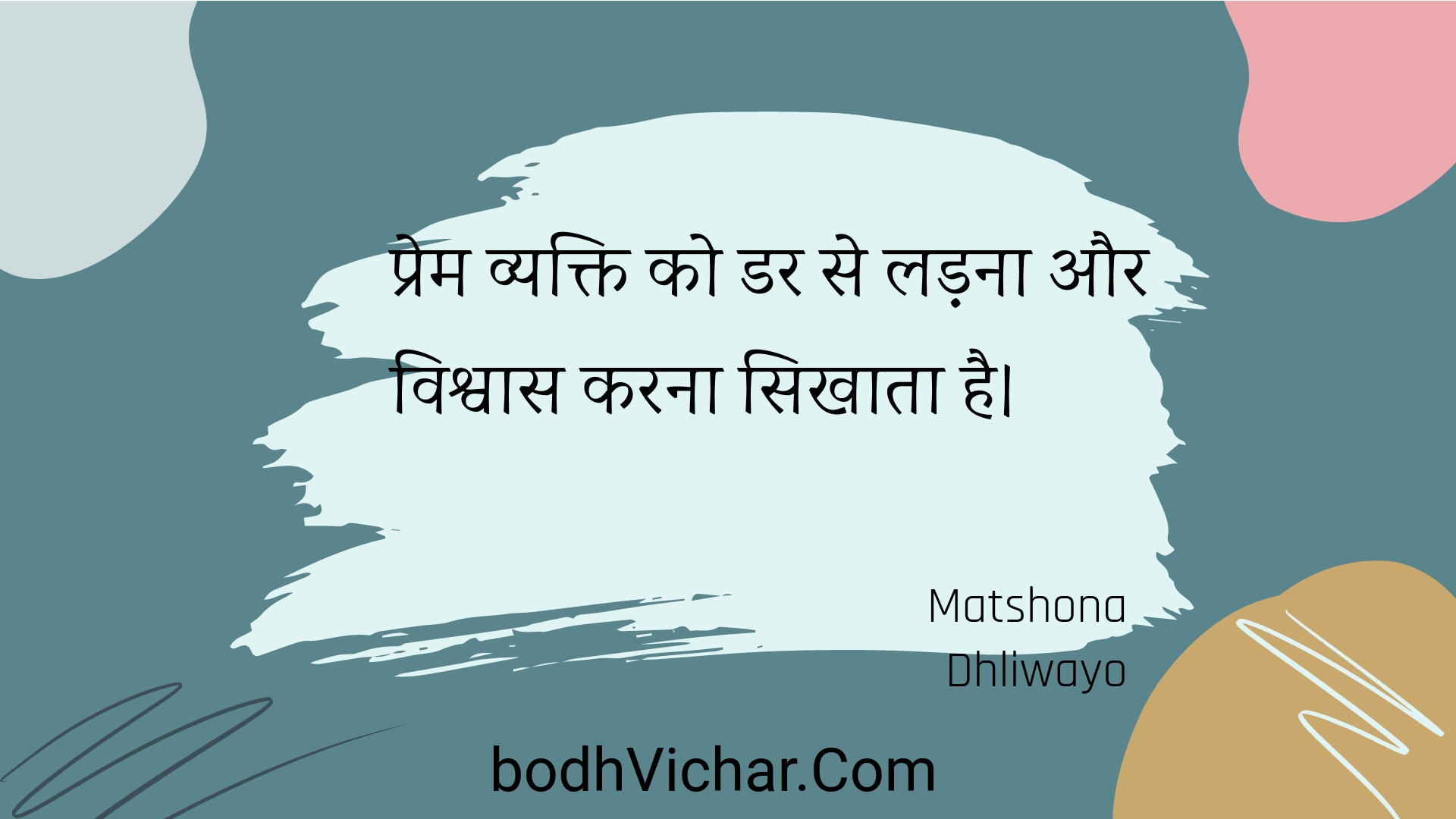 प्रेम व्यक्ति को डर से लड़ना और विश्वास करना सिखाता है। : Prem vyakti ko dar se ladana aur vishvaas karana sikhaata hai. - Unknown