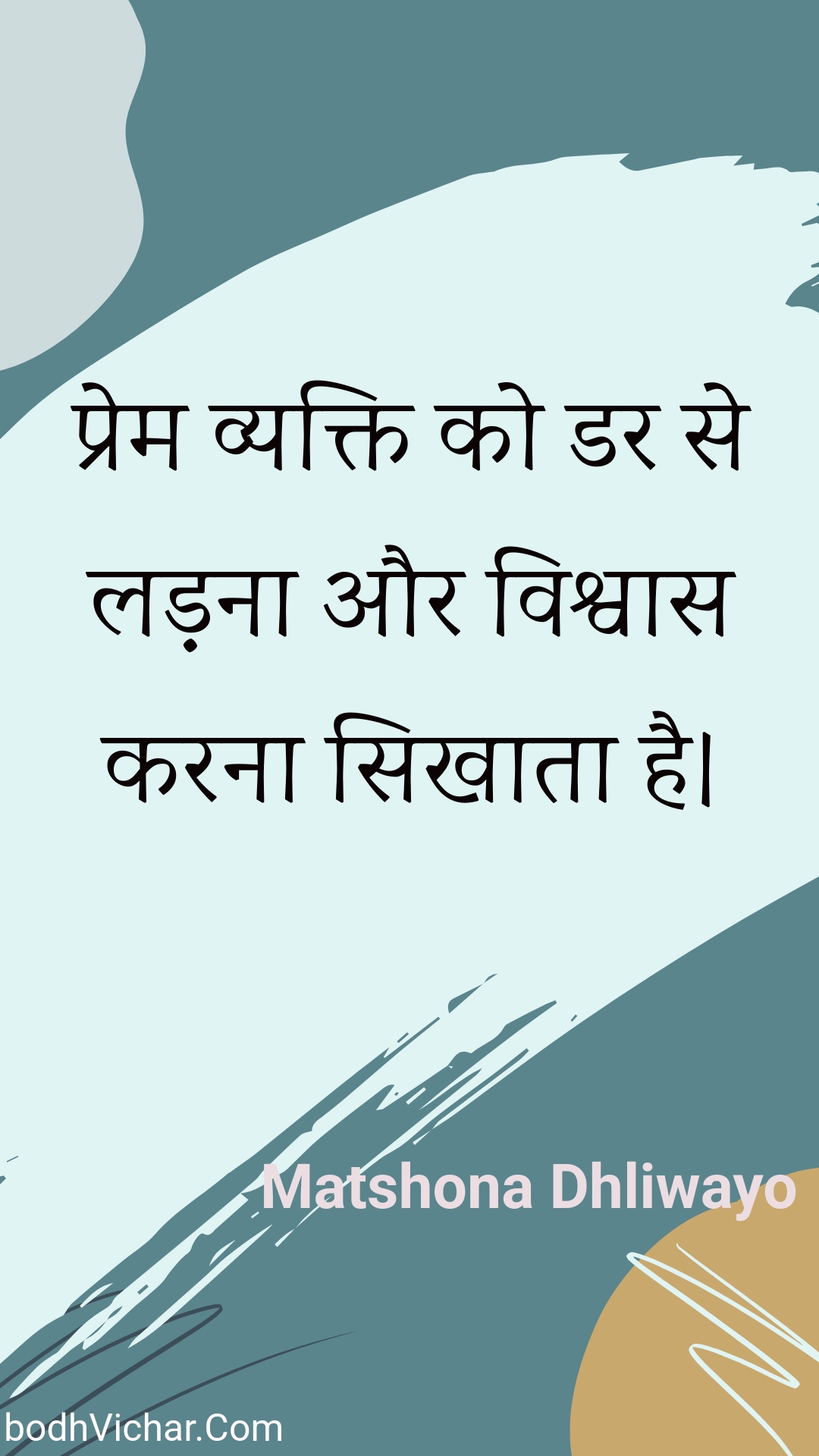 प्रेम व्यक्ति को डर से लड़ना और विश्वास करना सिखाता है। : Prem vyakti ko dar se ladana aur vishvaas karana sikhaata hai. - Unknown