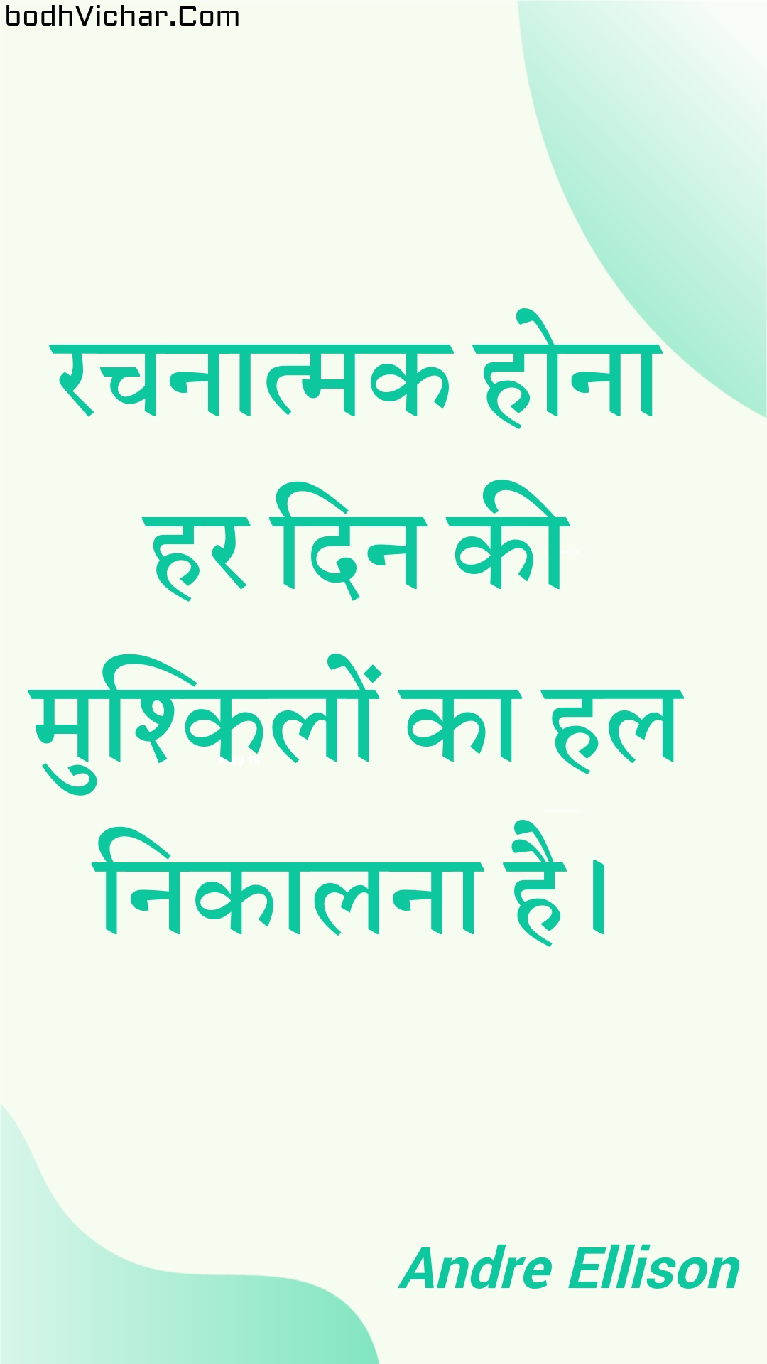 रचनात्मक होना हर दिन की मुश्किलों का हल निकालना है। : Rachanaatmak hona har din kee mushkilon ka hal nikaalana hai. - Unknown