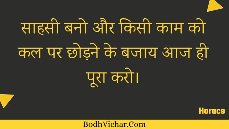 साहसी बनो और किसी काम को कल पर छोड़ने के बजाय आज ही पूरा करो। : Saahasee bano aur kisee kaam ko kal par chhodane ke bajaay aaj hee poora karo. - Unknown