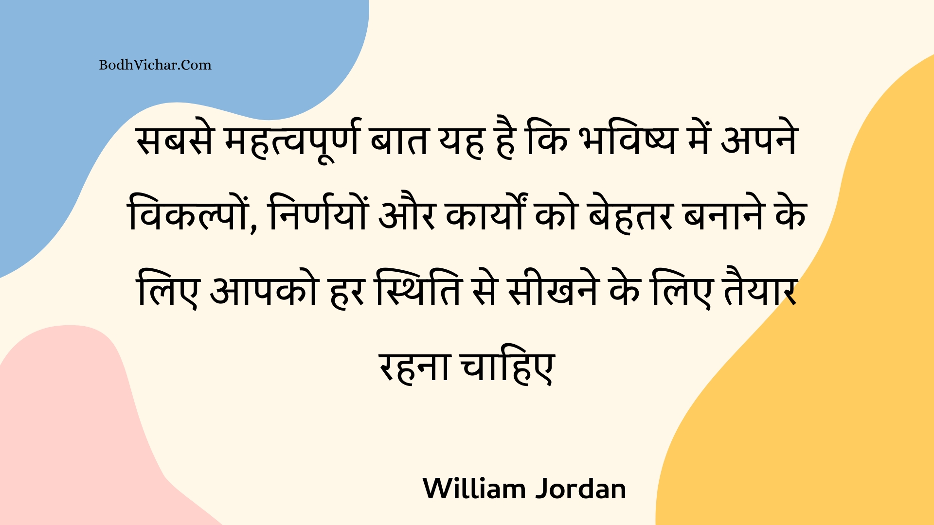 सबसे महत्वपूर्ण बात यह है कि भविष्य में अपने विकल्पों, निर्णयों और कार्यों को बेहतर बनाने के लिए आपको हर स्थिति से सीखने के लिए तैयार रहना चाहिए : Sabase mahatvapoorn baat yah hai ki bhavishy mein apane vikalpon, nirnayon aur kaaryon ko behatar banaane ke lie aapako har sthiti se seekhane ke lie taiyaar rahana chaahie - Unknown